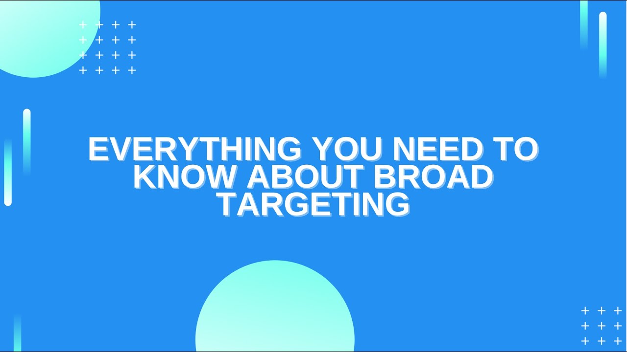 EVERYTHING YOU NEED TO KNOW ABOUT BROAD TARGETING