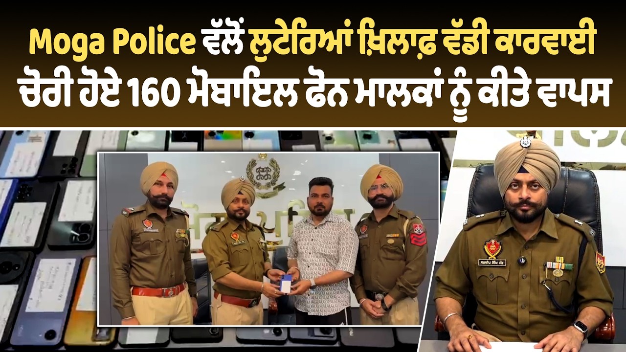 Moga Police ਵੱਲੋਂ ਲੁਟੇਰਿਆਂ ਖ਼ਿਲਾਫ਼ ਵੱਡੀ ਕਾਰਵਾਈ, ਚੋਰੀ ਹੋਏ 160 ਮੋਬਾਇਲ ਫੋਨ ਮਾਲਕਾਂ ਨੂੰ ਕੀਤੇ ਵਾਪਸ