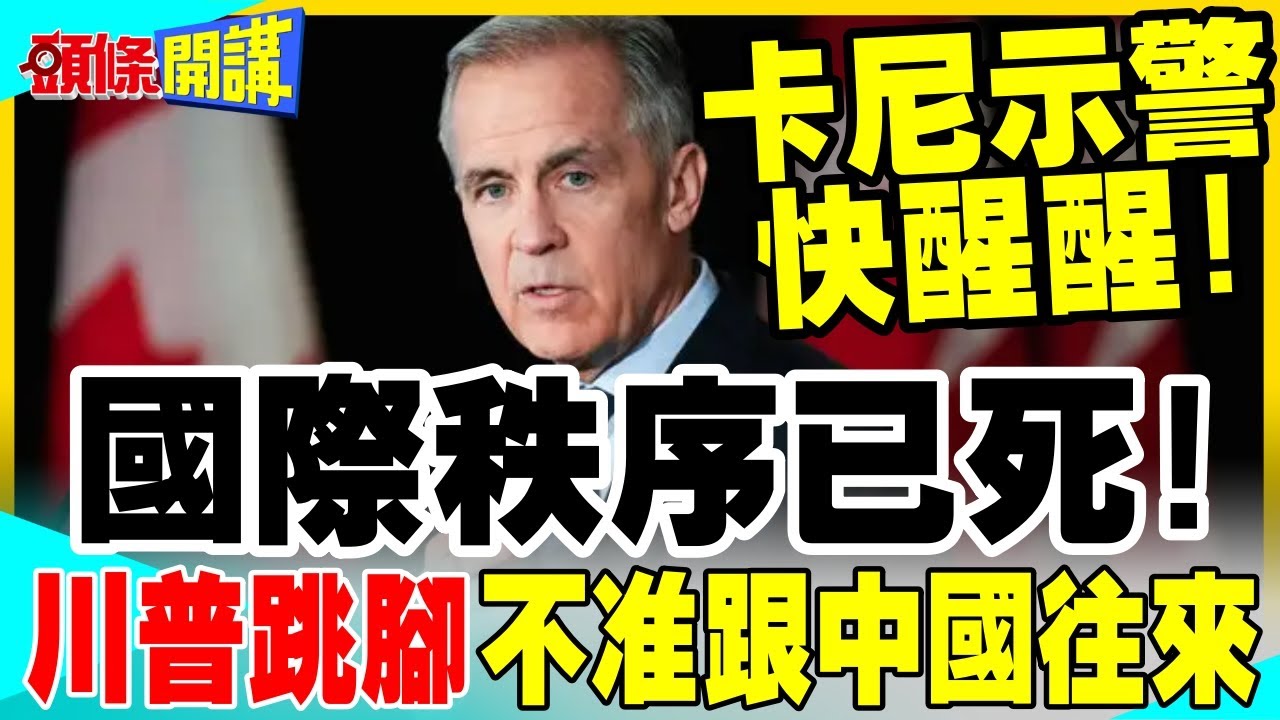 快醒醒! | 卡尼對中等國家示警國際秩序已死!川普跳腳不准跟中國往來!【頭條開講】完整版 @中天新聞CtiNews