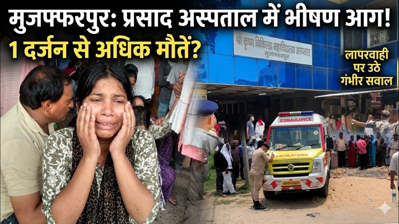 मुजफ्फरपुर प्रसाद हॉस्पिटल में भीषण आग | एक दर्जन से अधिक मौतों का दावा | लापरवाही पर उठे सवाल