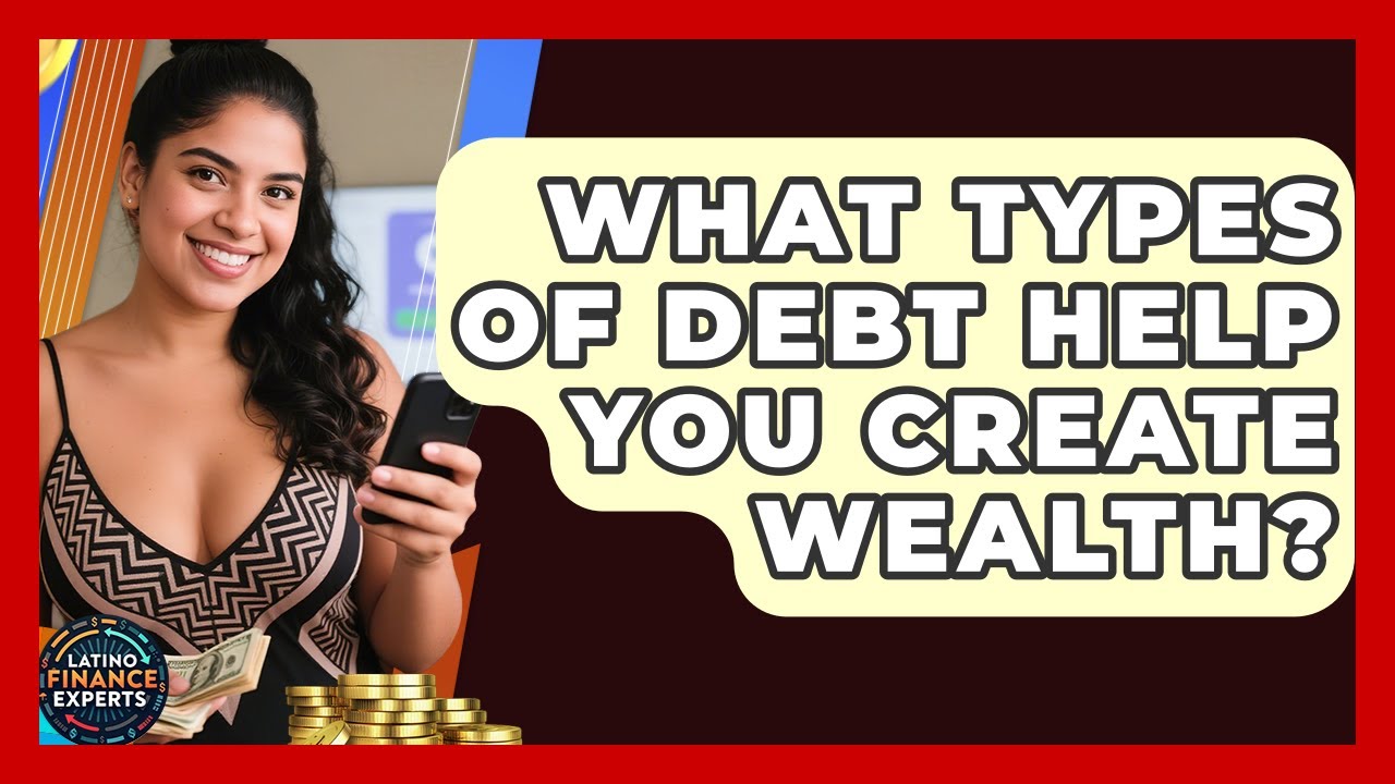 What Types Of Debt Help You Create Wealth? - Latino Finance Experts