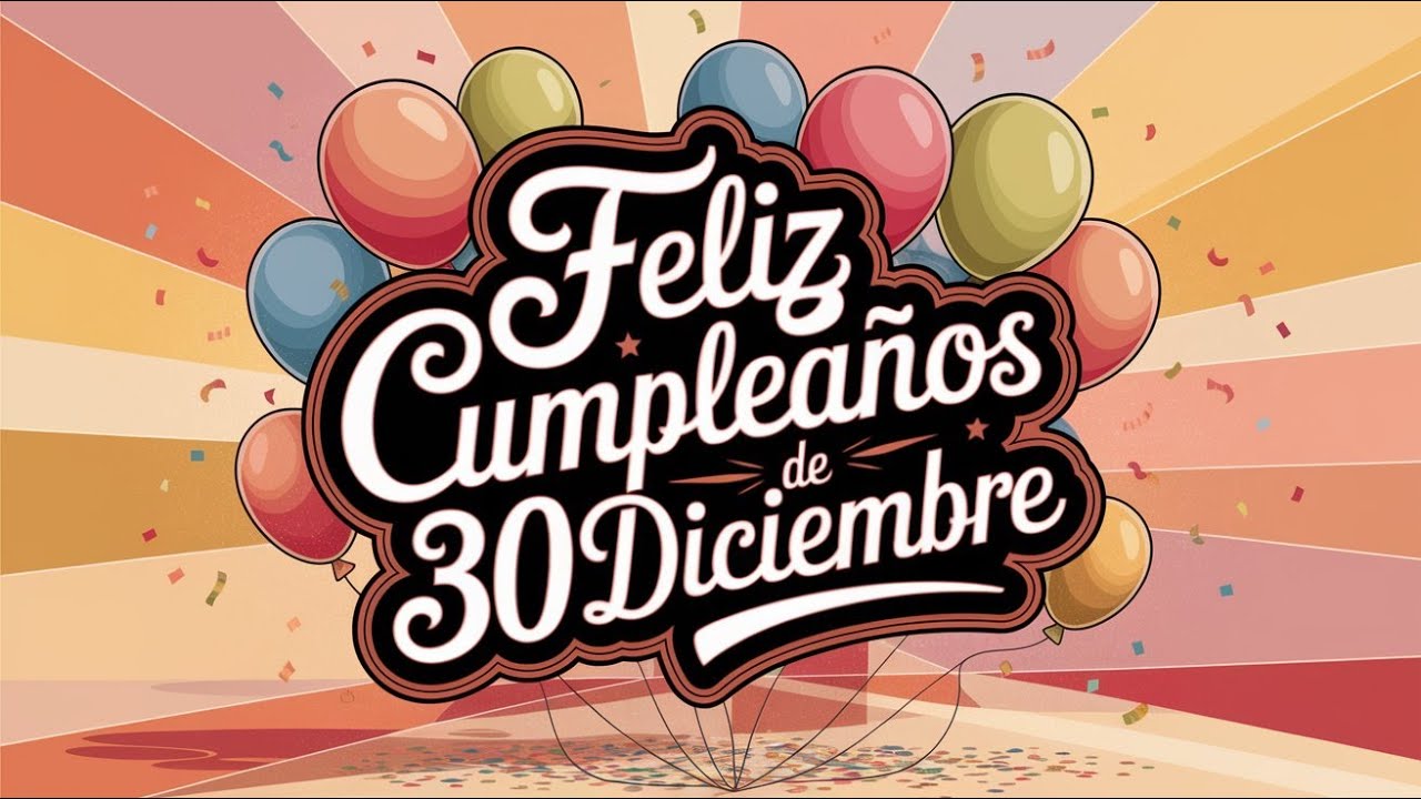 Feliz Cumplea&ntilde;os 30 de Diciembre - Canci&oacute;n de Cumplea&ntilde;os para el 30 de Diciembre | Saludo Especial