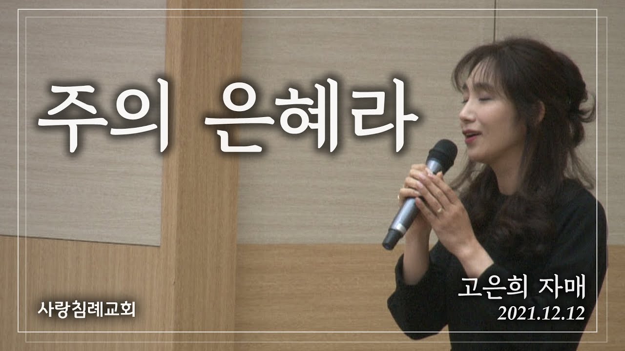 특송_주의 은혜라 : 고은희 자매, 사랑침례교회, 정동수 목사, 킹제임스 흠정역 성경, 찬양, 찬송, (2021.12.12)