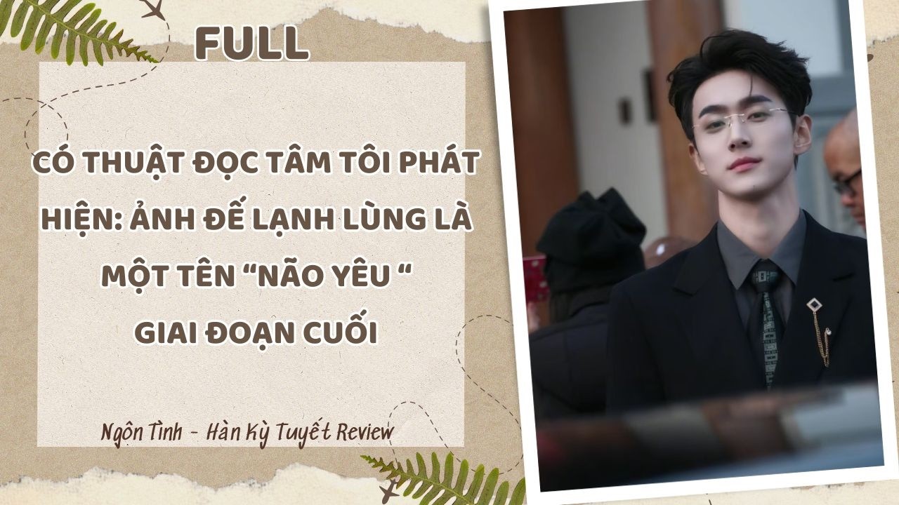 [Full] CÓ THUẬT ĐỌC TÂM TÔI PHÁT HIỆN: ẢNH ĐẾ LẠNH LÙNG LÀ MỘT TÊN NÃO YÊU GIAI ĐOẠN CUỐI