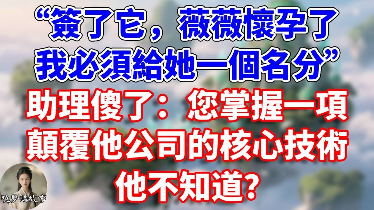 “簽了它，薇薇懷孕了，我必須給她一個名分”助理傻了：您掌握一項顛覆他公司的核心技術，他不知道？#情感故事 #小說