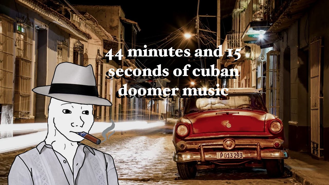 44 minutes and 16 seconds of cuban doomer music