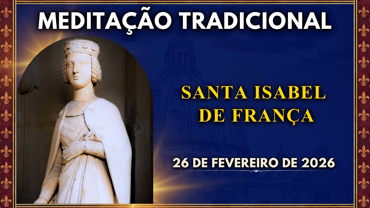MEDITAÇÃO DIÁRIA | SANTA ISABEL DE FRANÇA, IRMÃ DE SÃO LUÍS IX E LEIGA CONSAGRADA (26/2/2026)