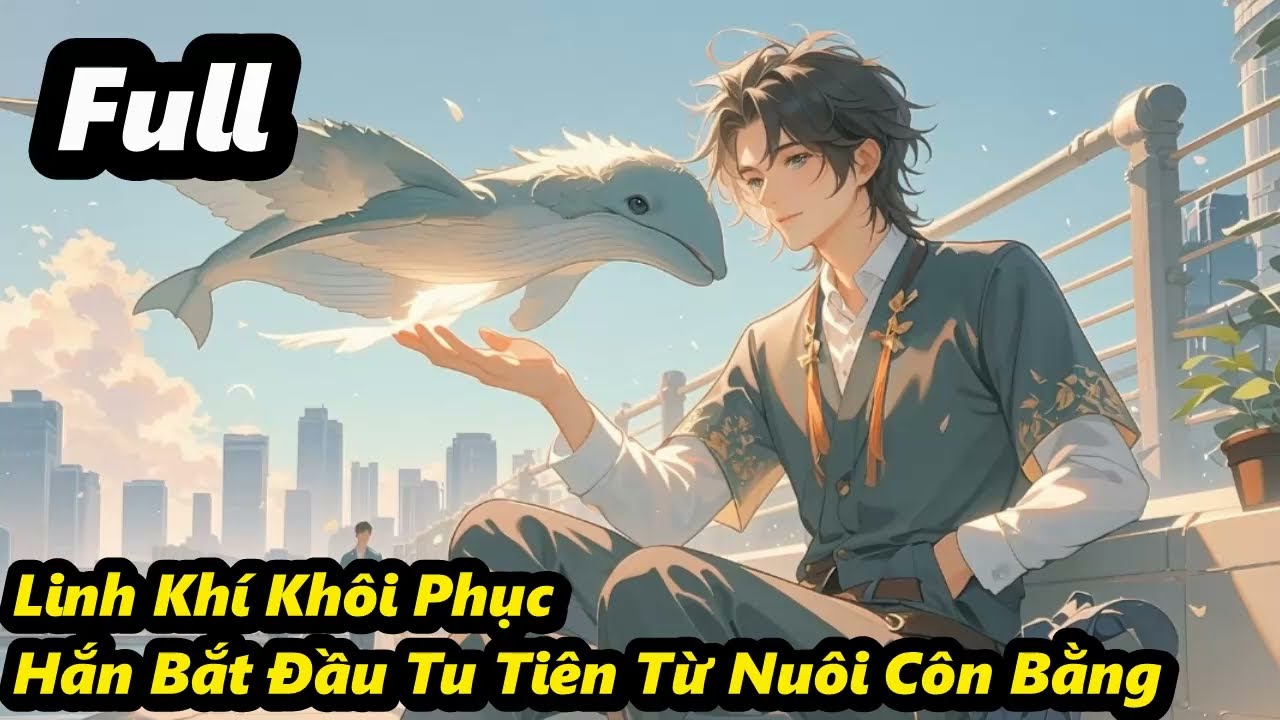 Full - Linh Khí Khôi Phục, Hắn Bắt Đầu Tu Tiên Từ Nuôi Côn Bằng
