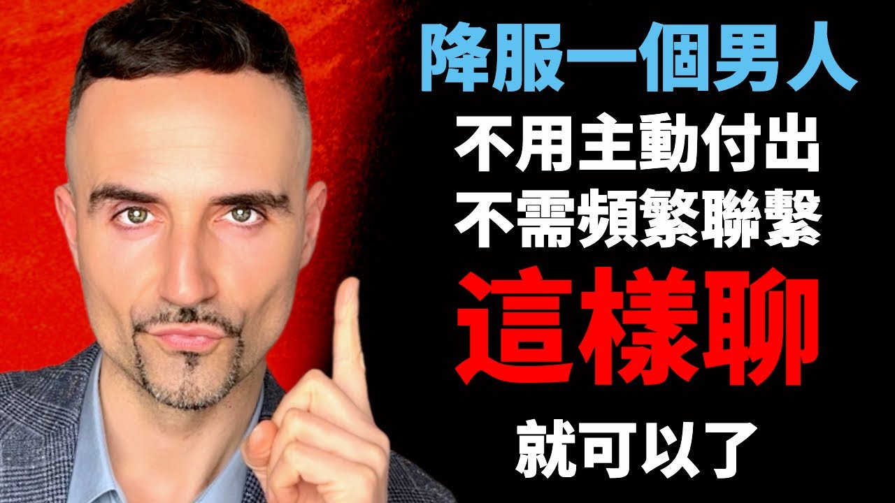 “降服”一個男人，不用主動付出，不需頻繁聯繫，這樣聊就可以了 【文森聊天技巧合集】