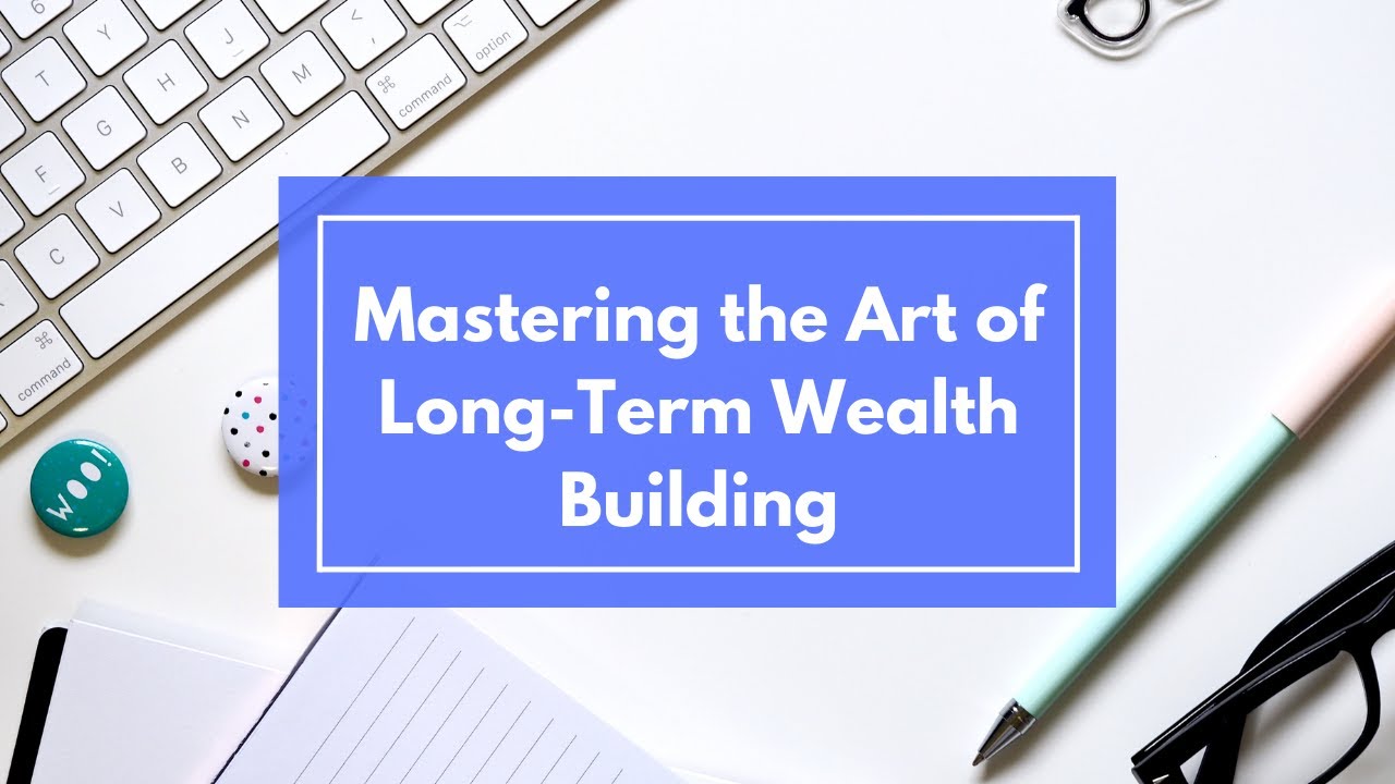 Mastering the Art of Long Term Wealth Building