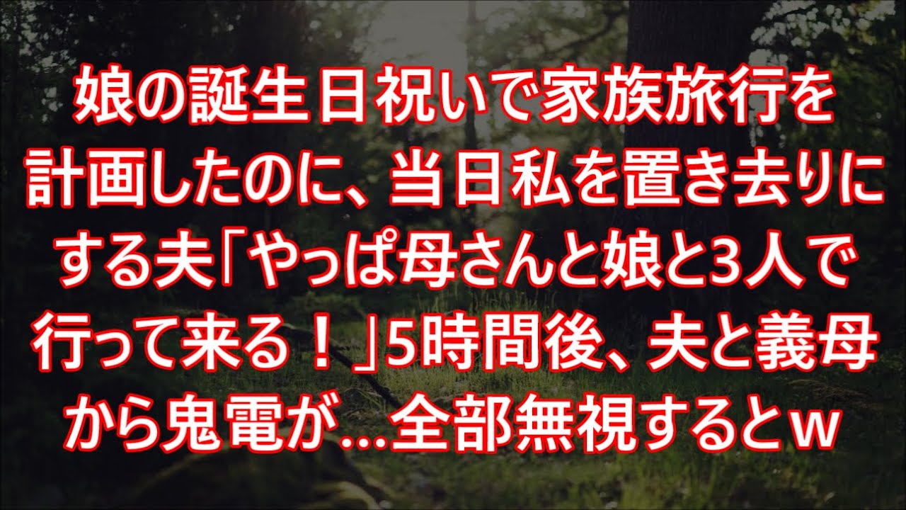 娘の誕生日祝いで家族旅行を計画したのに、当日私を置き去りにする夫「やっぱ母さんと娘と3人で行って来る！」5時間後、夫と義母から鬼電が…全部無視するとｗ