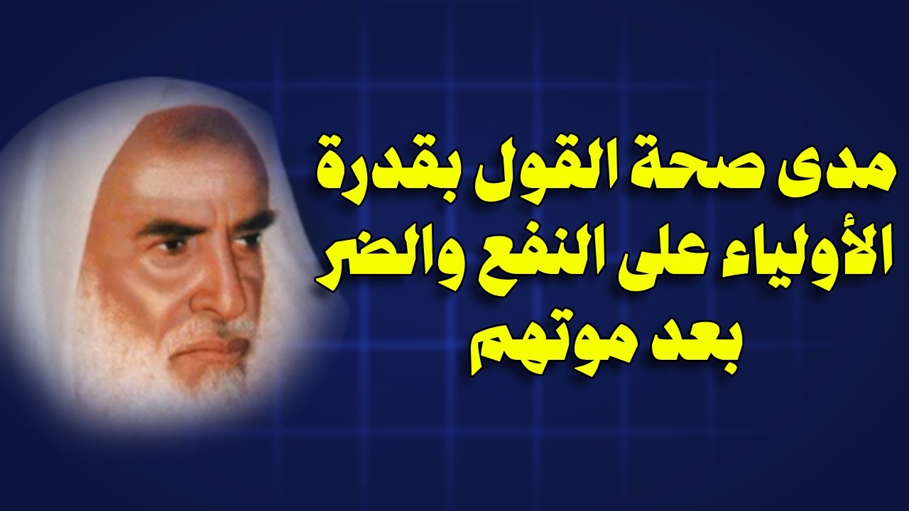 مدى صحة القول بقدرة الأولياء على النفع والضر بعد موتهم - الشيخ إبن العثيمين