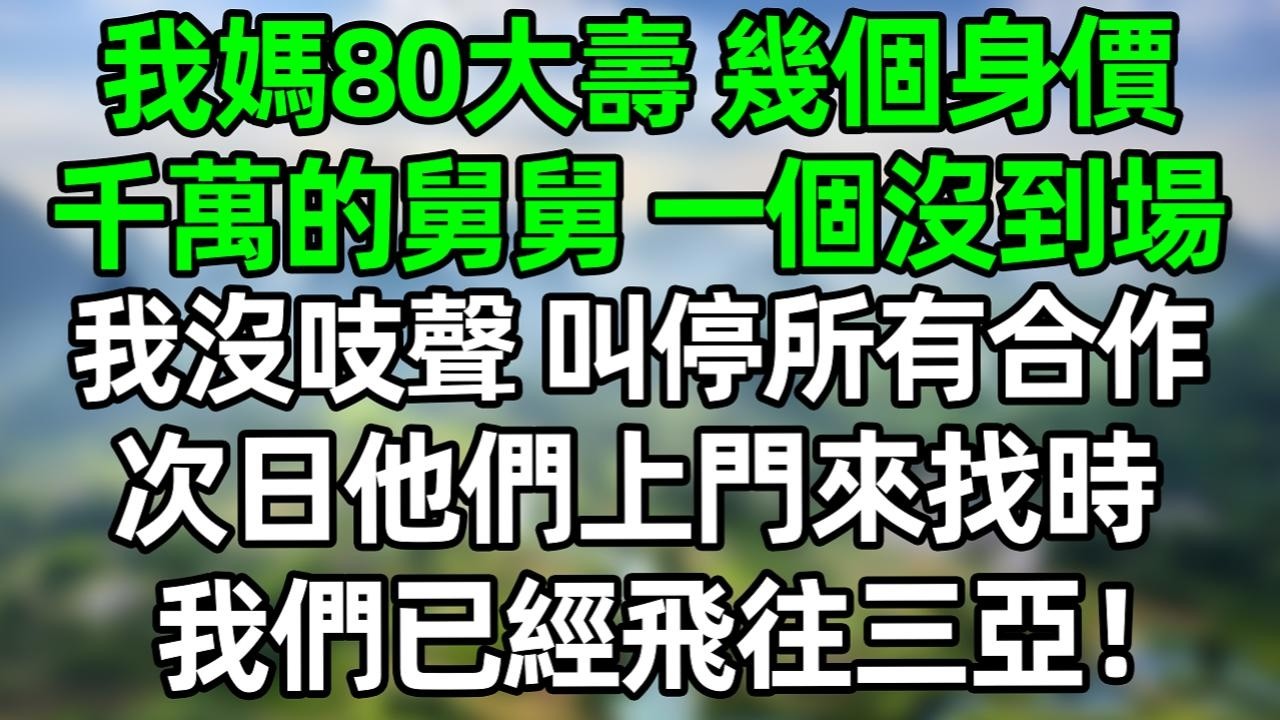 我媽80大壽 幾個身價千萬的舅舅 一個沒到場。我沒吭聲，叫停所有合作。次日他們上門來找我時，我們已經飛往三亞！#深夜淺讀 #夜讀人生 #大橘講故事  #情感故事 #講故事  #幸福生活