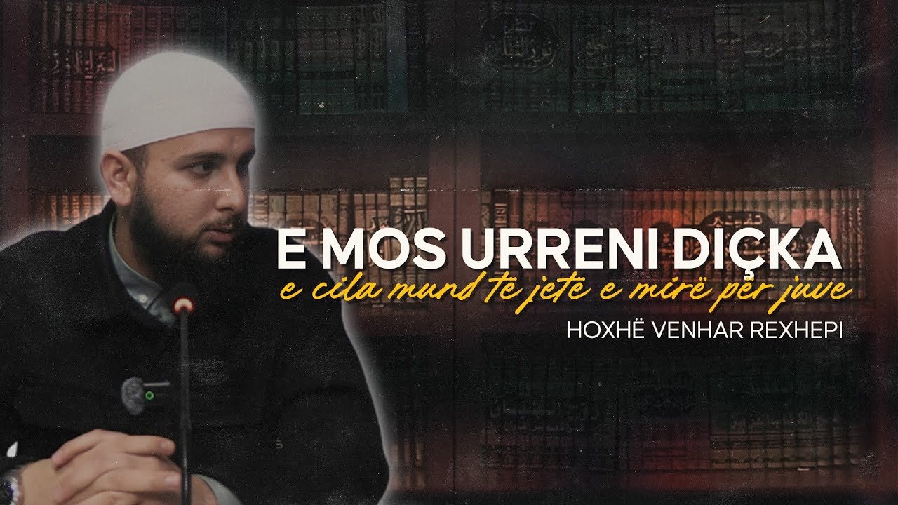 E mos Urreni diçka e cila mund të jetë e mirë për juve. - Hoxhë Venhar Rexhepi