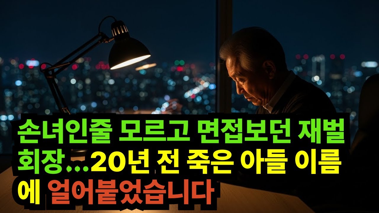 손녀인줄 모르고 면접보던 재벌회장...20년 전 죽은 아들 이름에 얼어붙었습니다.
