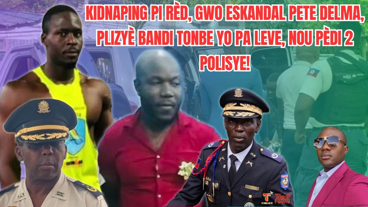 Kidn@ping pi rèd, Gwo eskandal pete Delma, plizyè b@ndi tonbe, nou pèdi 2 polisye malerezman!