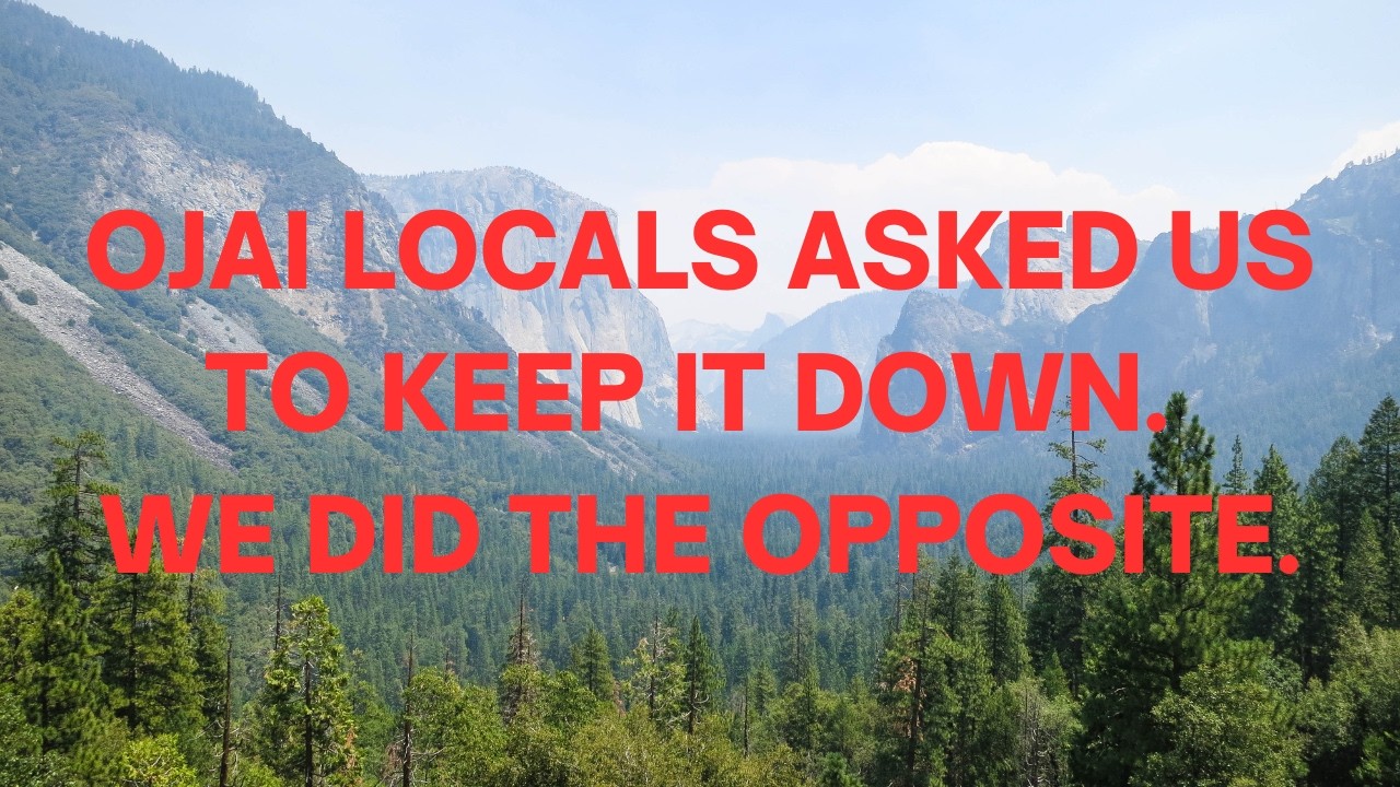 Ojai locals asked us to keep it down. We did the opposite.