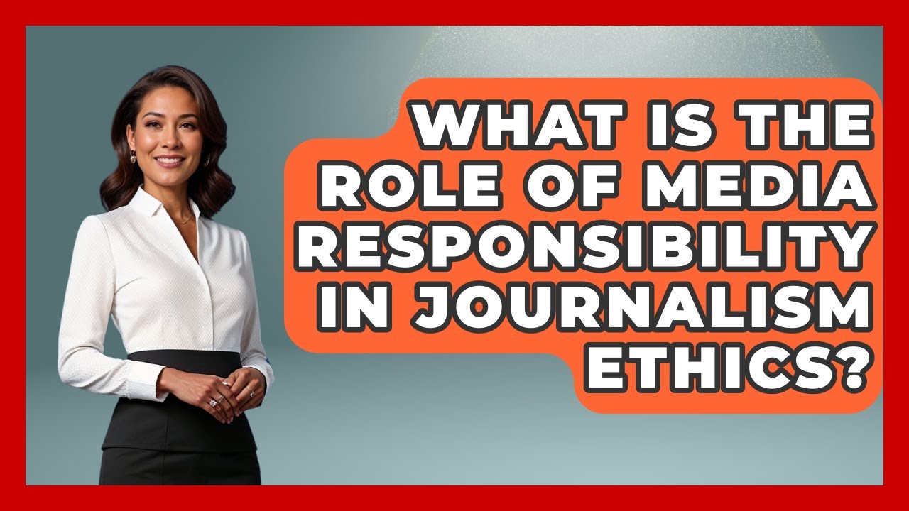 What Is the Role of Media Responsibility in Journalism Ethics? | Media Literacy For Everyone News