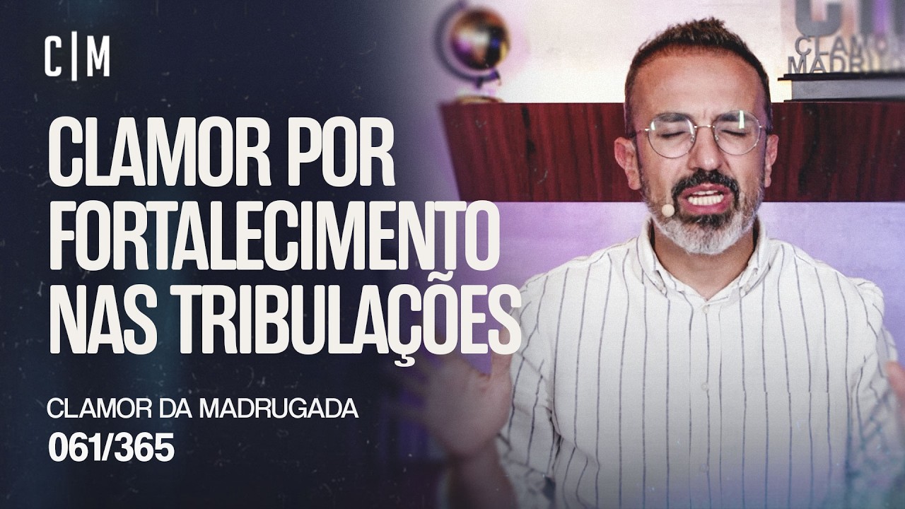 CLAMOR POR FORTALECIMENTO NAS TRIBULAÇÕES | CM