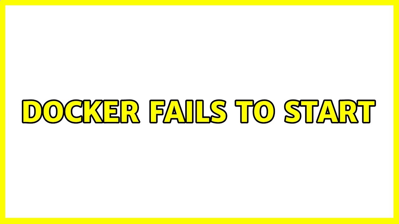 docker fails to start (2 Solutions!!)