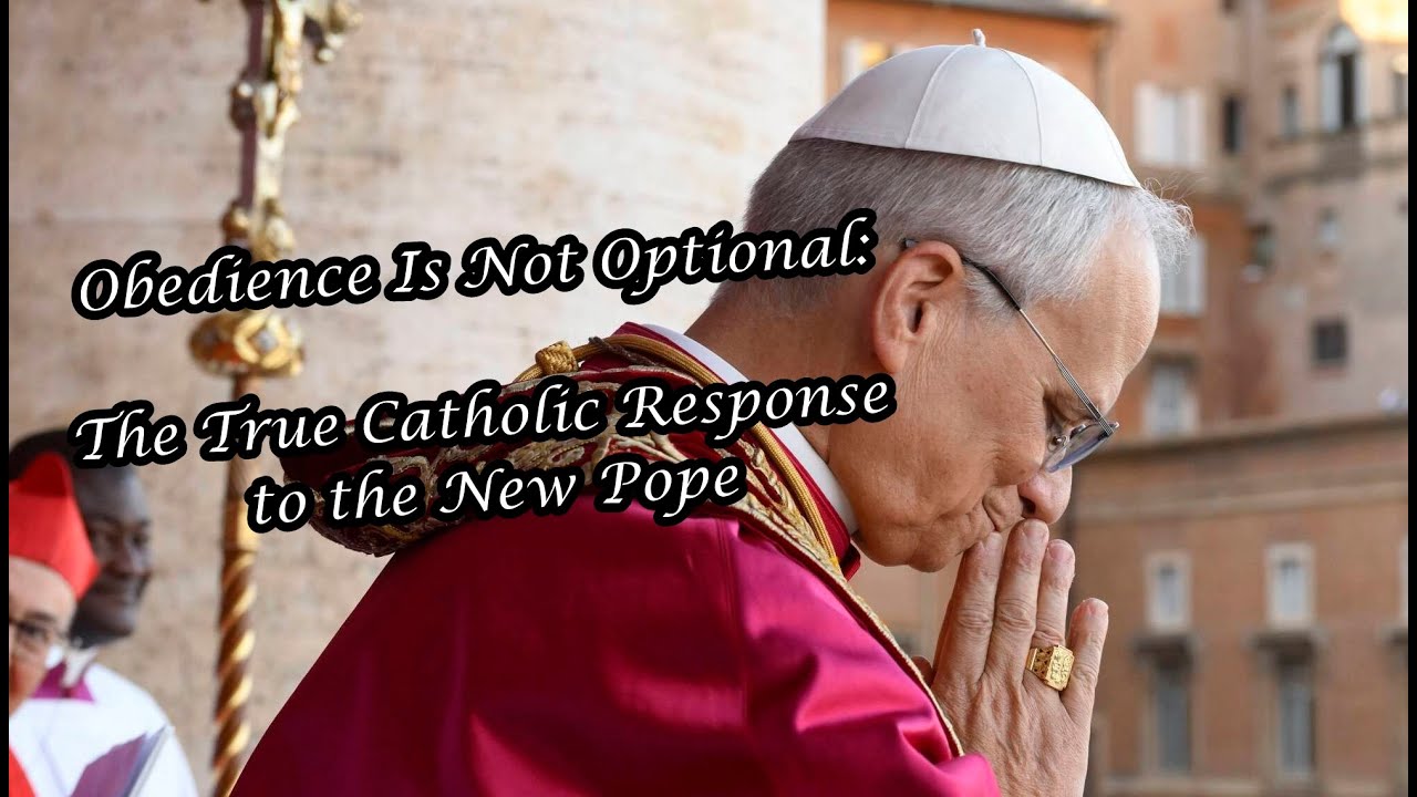 Obedience Is Not Optional: The True Catholic Response to the New Pope