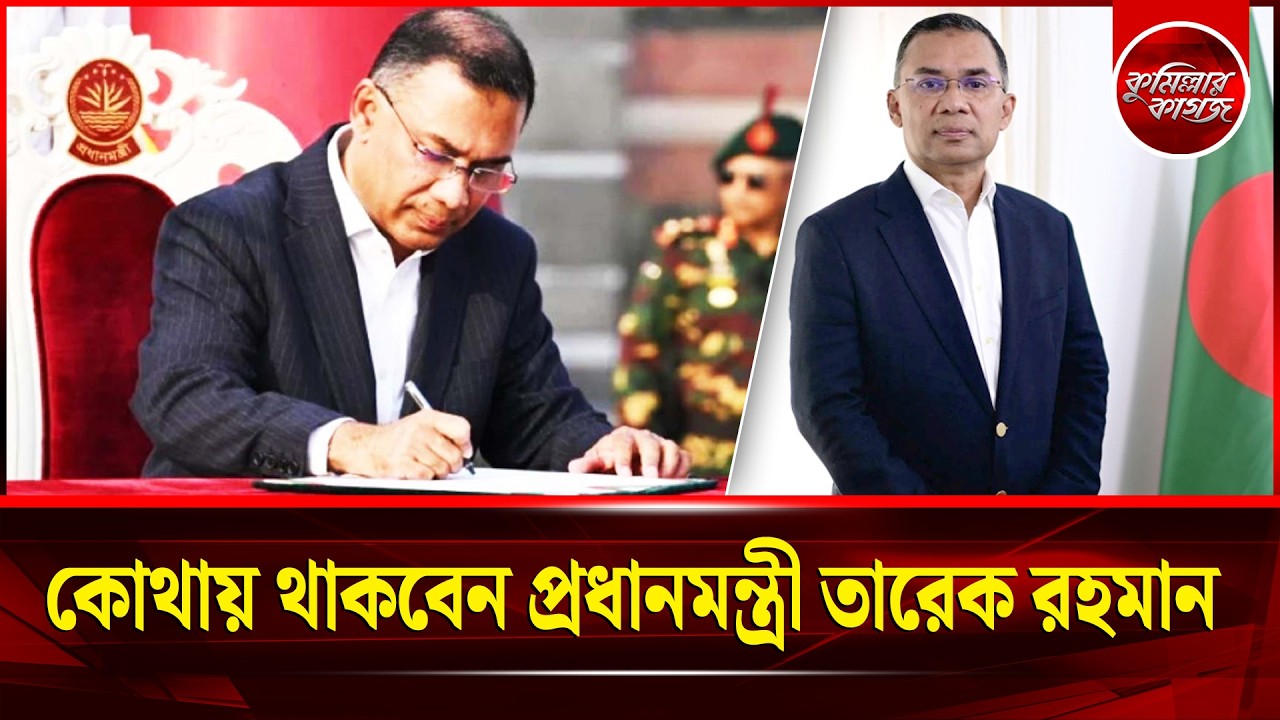 কোথায় থাকবেন প্রধানমন্ত্রী তারেক রহমান? Prime Minister Tarique Rahman | Cumillar Kagoj