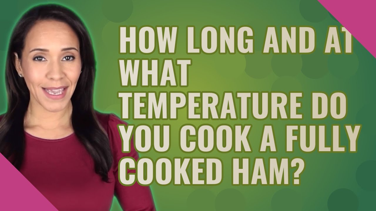 How long and at what temperature do you cook a fully cooked ham?