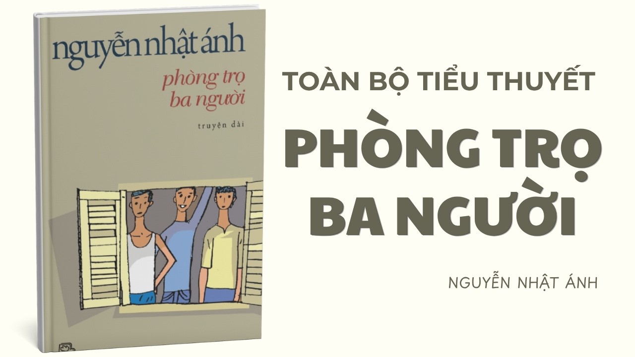 Toàn bộ tiểu thuyết Phòng Trọ Ba Người | Nguyễn Nhật Ánh
