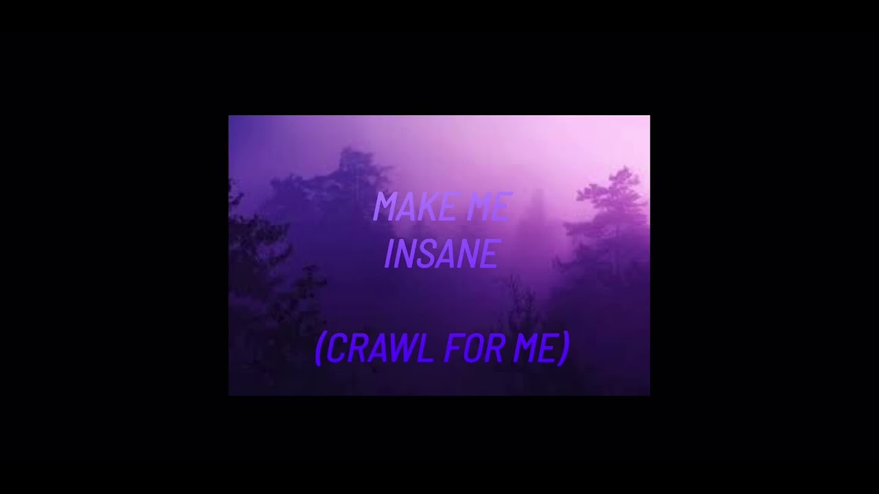 “MAKE ME INSANE” (Crawl For Me)