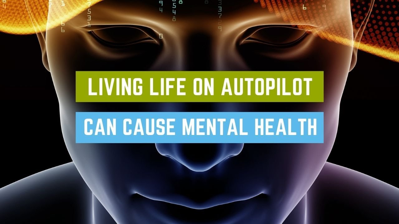Living life on autopilot can cause mental health problems.