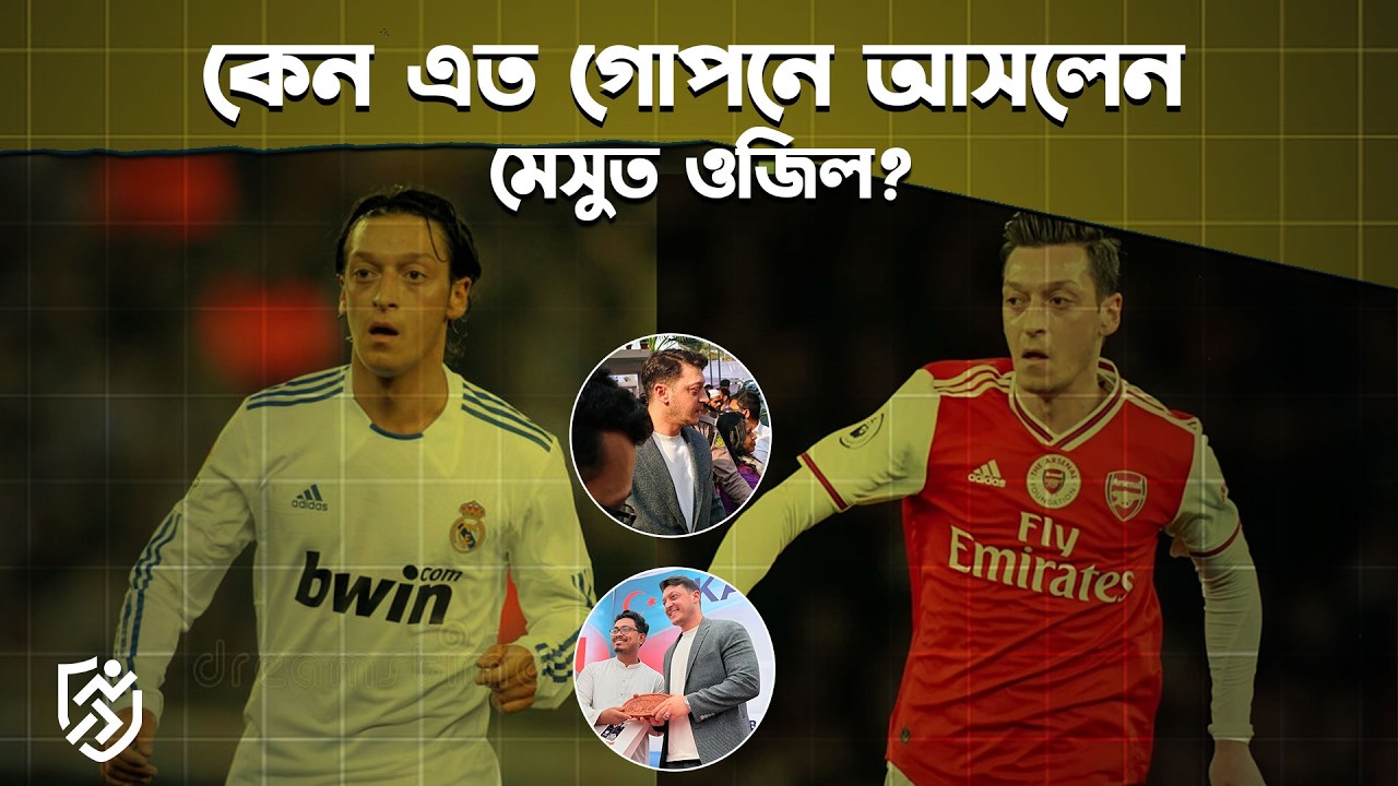 ওজিল কেন এত গোপনে আসলেন? | Mesut Ozil | Bangladesh