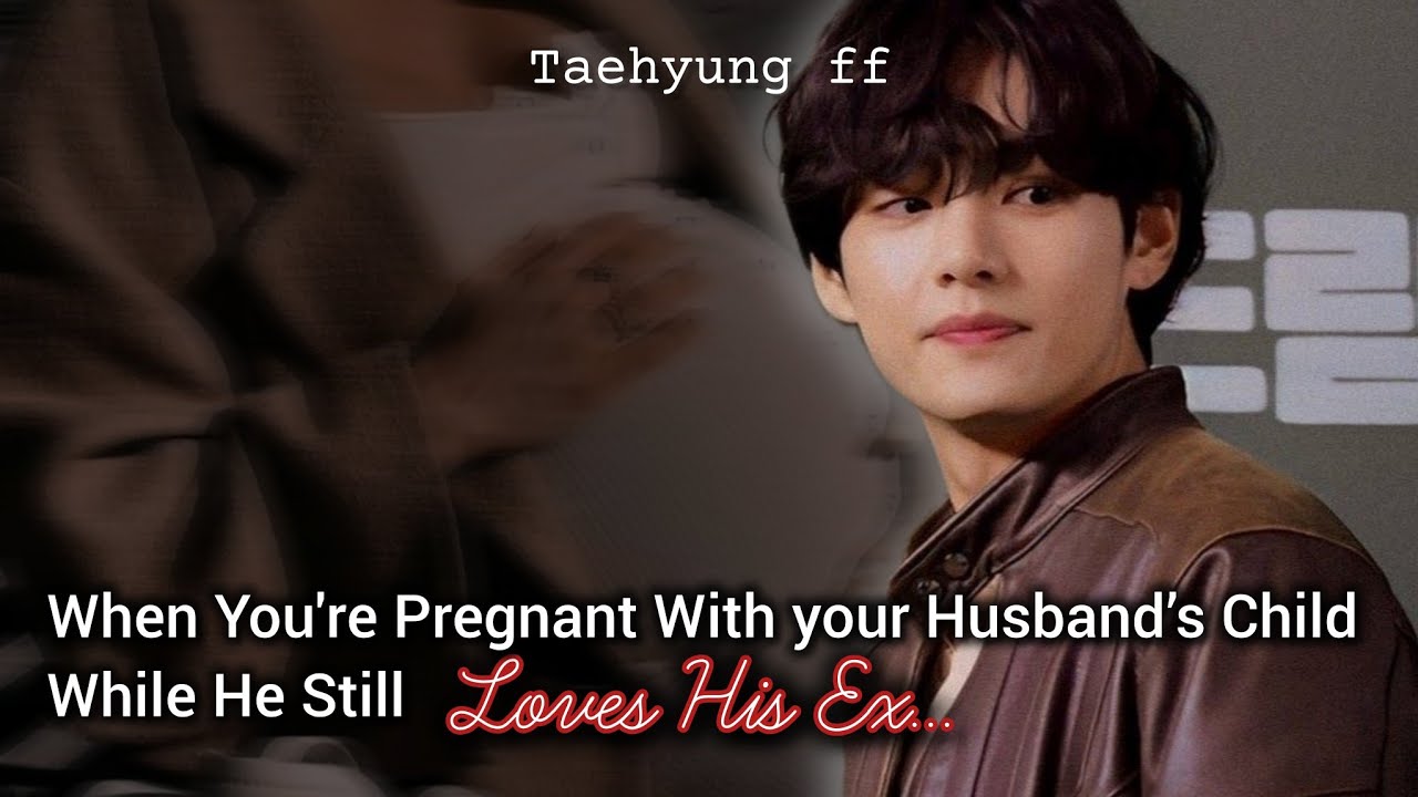 Last Part | Pregnant With Your Husband’s Child While He Still Loves His Ex 💔 | Taehyung ff 