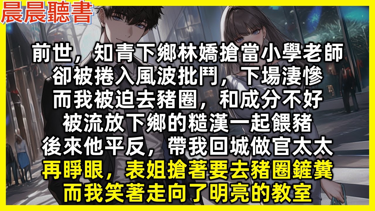 【重生爽文】再睜眼，林嬌搶著要去豬圈鏟糞，而我笑著走向了明亮的教室。前世，知青下鄉林嬌搶當小學老師卻被批鬥，下場淒慘，而我被迫去豬圈，和成分不好，被流放下鄉的糙漢一起餵豬，後來他平反，帶我回城做官太太