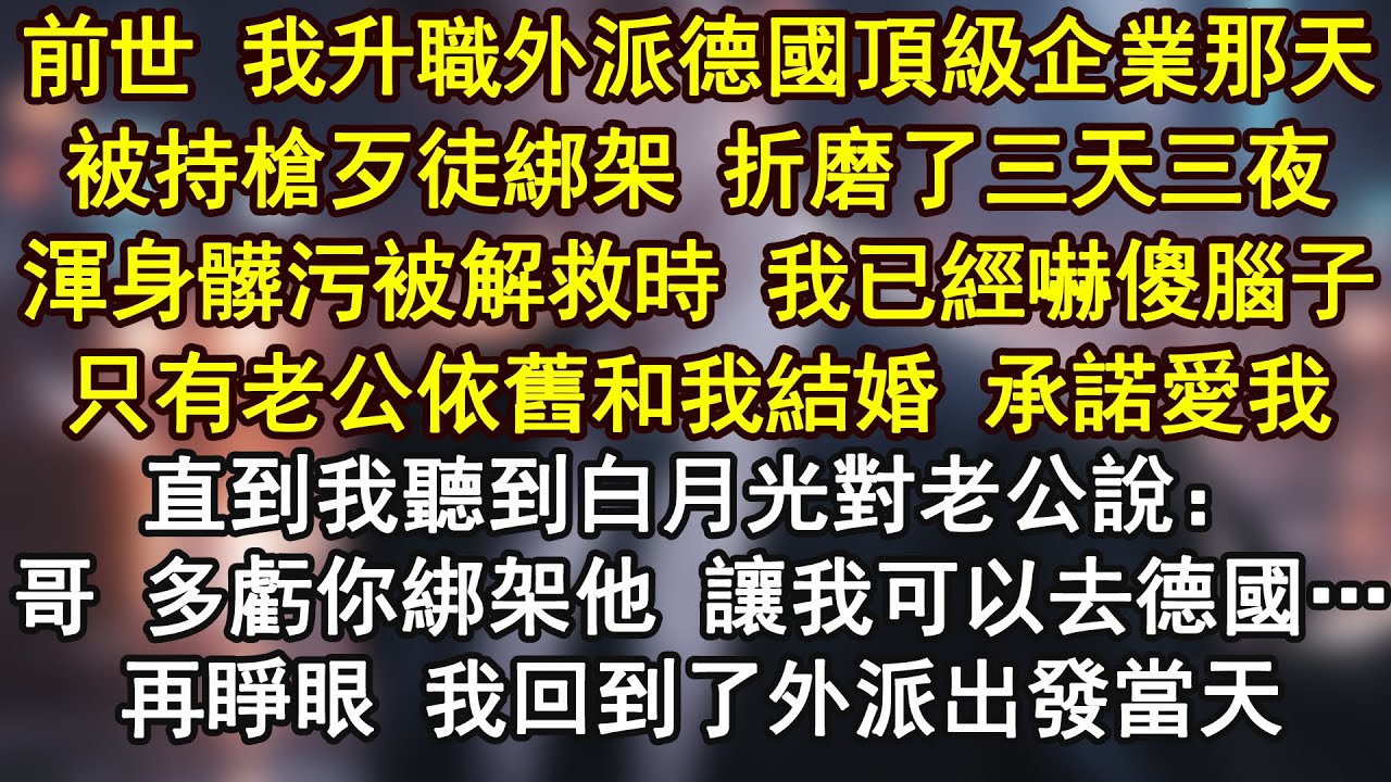 前世 我升職外派德國頂級企業那天被持槍歹徒綁架 折磨了三天三夜渾身髒污被解救時 我已經嚇傻腦子只有老公依舊和我結婚 承諾愛我