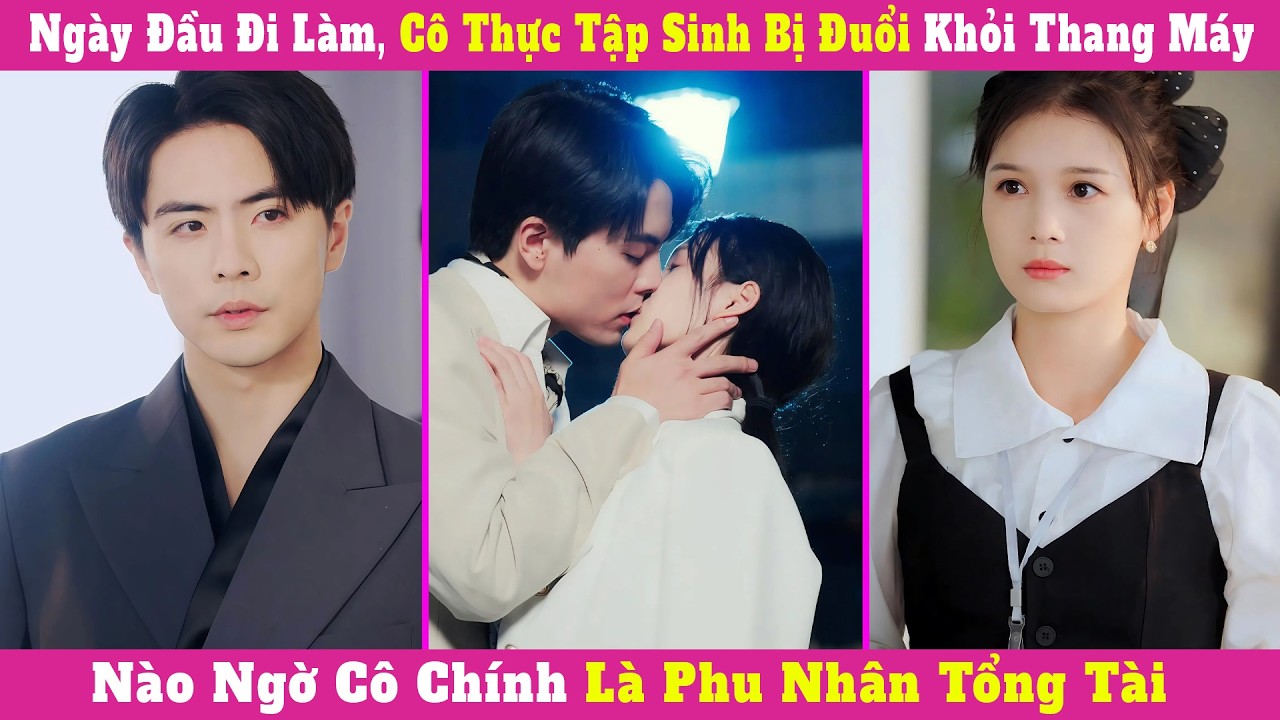 Ngày Đầu Đi Làm, Cô Thực Tập Sinh Bị Đuổi Khỏi Thang Máy, Nào Ngờ Cô Chính Là Phu Nhân Tổng Tài
