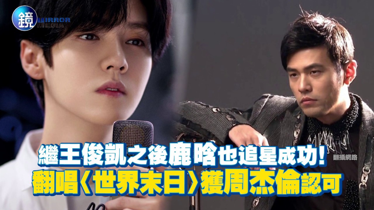 鏡週刊 鏡娛樂即時》繼王俊凱之後鹿晗也追星成功！ 翻唱〈世界末日〉獲周杰倫認可