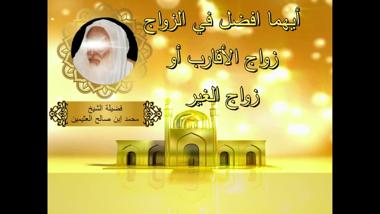 ايهما افضل في الزواج زواج الاقارب او زواج الغير...الشيخ ابن عثيمين رحمه الله