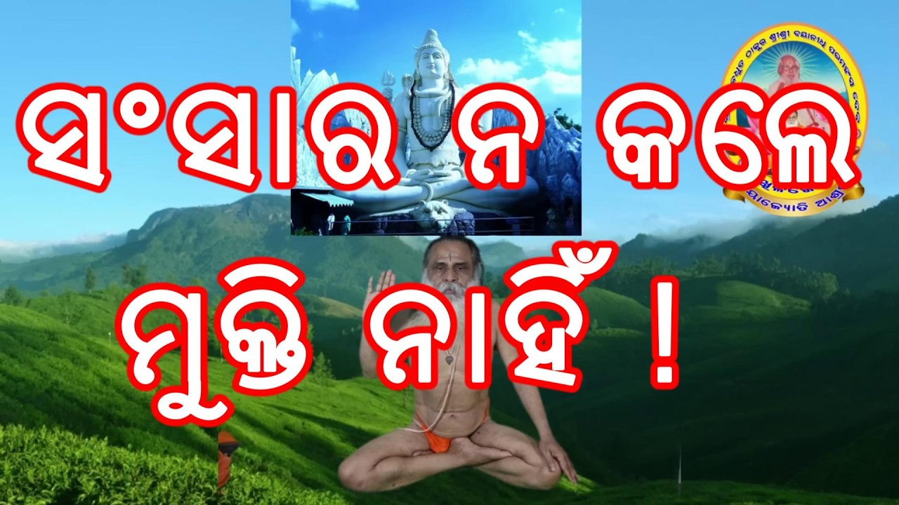 ସଂସାର ନ କଲେ ମୁକ୍ତି ନାହିଁ ! ମୁକ୍ତିର କାରଣ ସଂସାର ନୁହେଁ, ସଂସାର ମଧ୍ୟରେ ମୁକ୍ତି ମିଳି ପାରେ ।