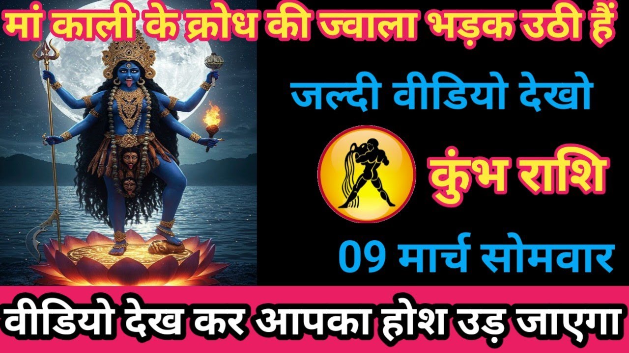 कुंभ राशि 09 मार्च 2026 मां काली के क्रोध की ज्वाला भड़क उठी है।/kumbh rashi
