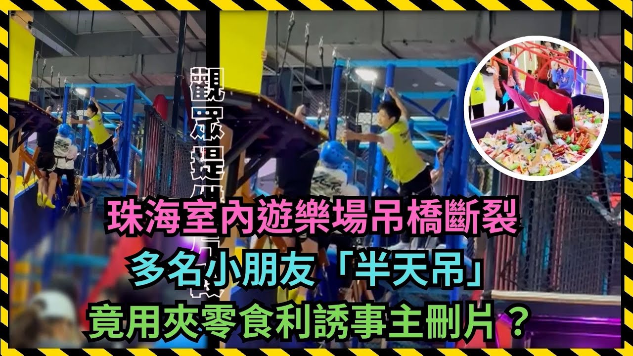 東張西望｜珠海室內遊樂場吊橋斷裂 多名小朋友「半天吊」 竟用夾零食利誘事主刪片？｜珠海｜室內遊樂場｜梁菁琳