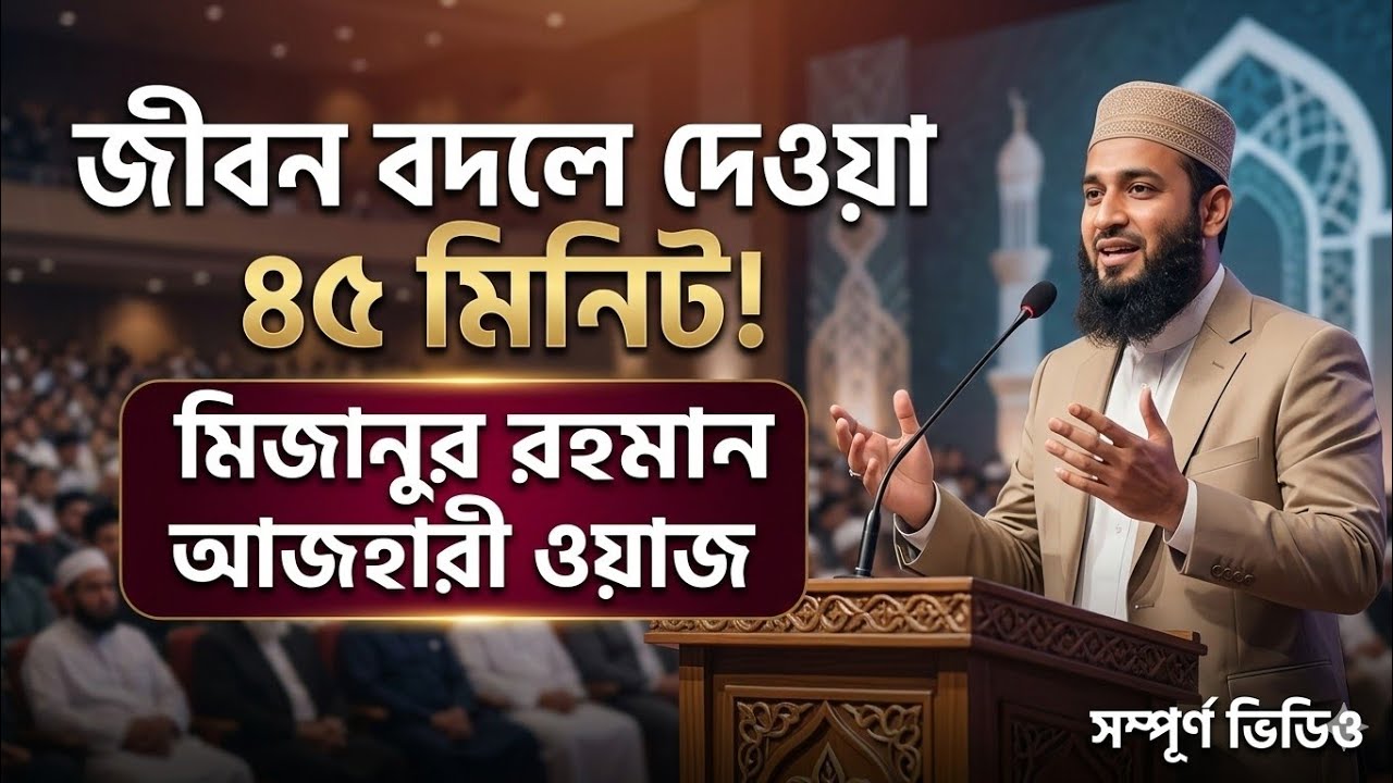 জীবন বদলে দেওয়া ৪৫ মিনিট! | মিজানুর রহমান আজহারী নতুন ওয়াজ | #Mizanur Rahman Azhari #islamicwaz 