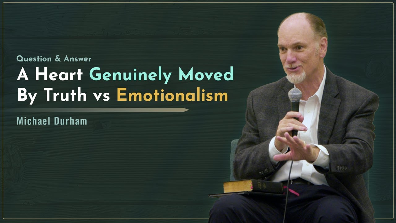 A Heart Genuinely Moved By Truth vs Emotionalism - Michael Durham