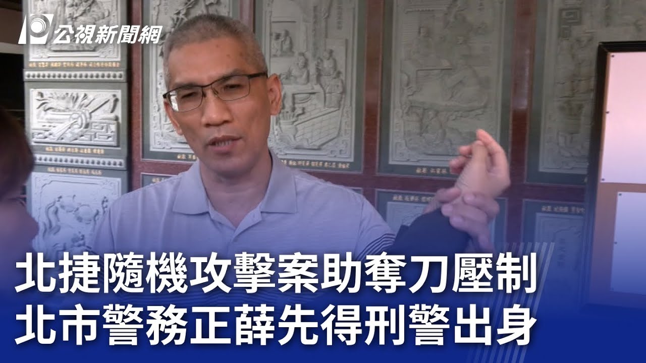 北捷隨機攻擊案助奪刀壓制 北市警務正薛先得刑警出身｜20241109 公視晚間新聞