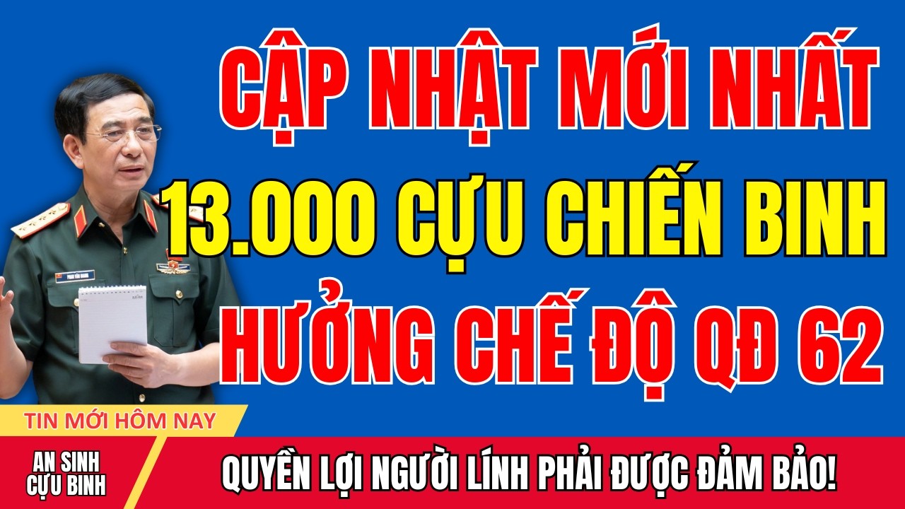 Cập Nhật Mới: 13.000 Cựu Chiến Binh Đã Được Thụ Hưởng Theo QĐ 62