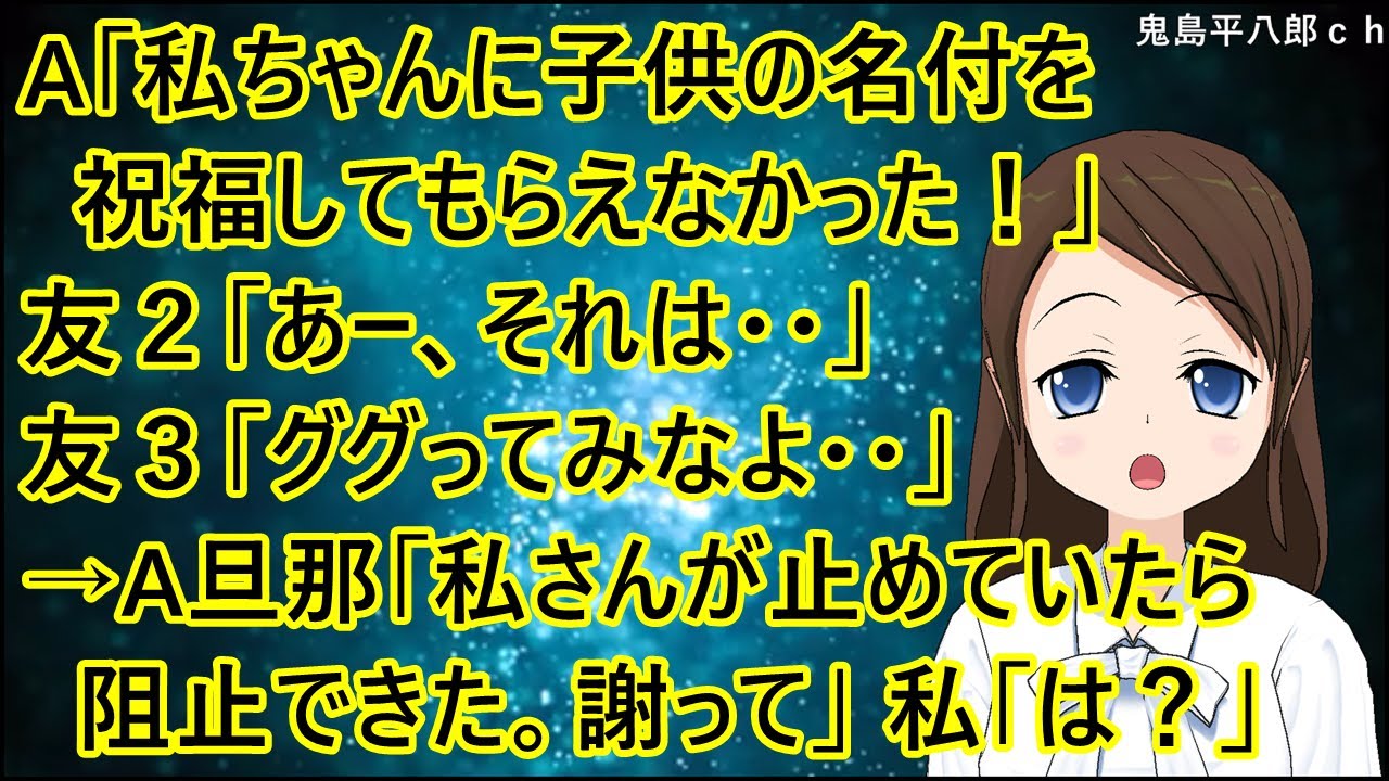 A「私ちゃんに子供の名付を祝福してもらえなかった！」友１「どんな名前？」友２「あー、それは・・」友３「ググってみなよ・・」→A旦那「私さんが止めていたら阻止できた。謝って下さい」私「は？」【修羅場】