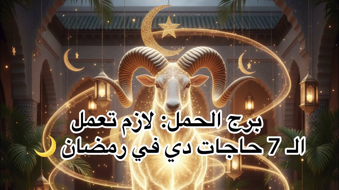 برج الحمل: لازم تعمل الـ 7 حاجات دي في رمضان 🌙