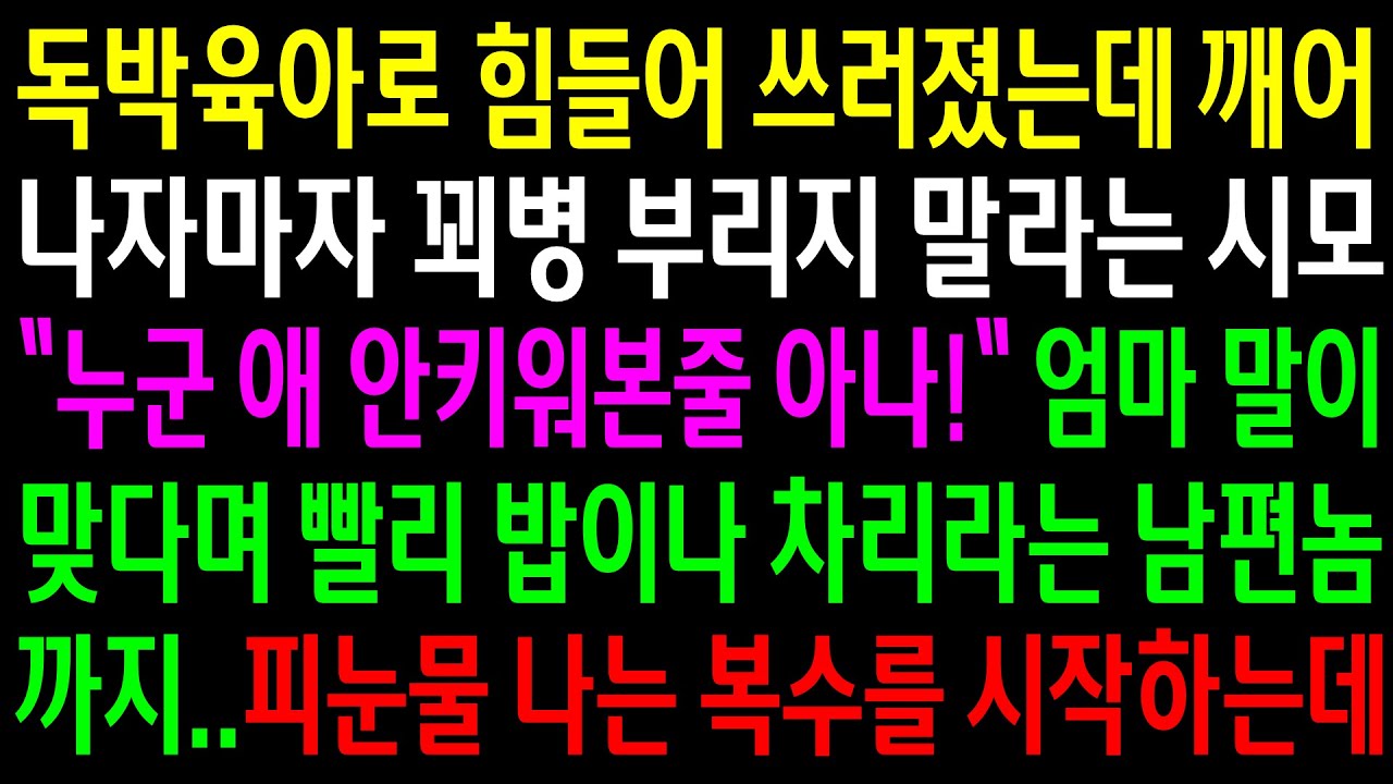 (반전사연)독박육아로 힘들어 쓰러졌는데 깨어나자마자 꾀병 부리지 말라는 시모..엄마 말 맞다며 밥이나 차리라는 남편놈 눈물나는 한방을 시작하는데[신청사연][사이다썰][사연라디오]