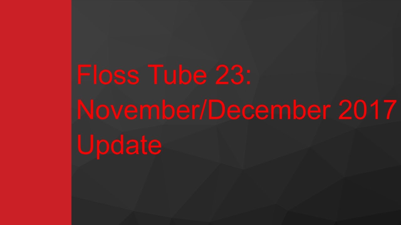 Floss Tube 23: November/December 2017 Update