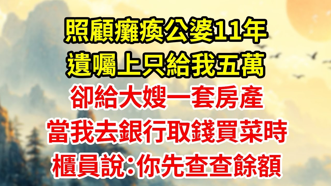 照顧癱瘓公婆11年遺囑上只給我五萬卻給大嫂一套房產當我去銀行取錢買菜時櫃員說：你先查查餘額#為人處世#生活經驗#情感#家庭倫理#老年生活