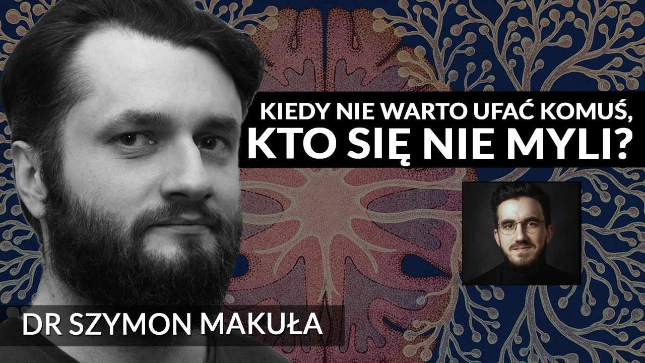 Kiedy nie warto ufać komuś, kto się nie myli - dr Szymon Makuła